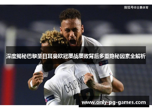 深度揭秘巴黎圣日耳曼欧冠屡战屡败背后多重隐秘因素全解析