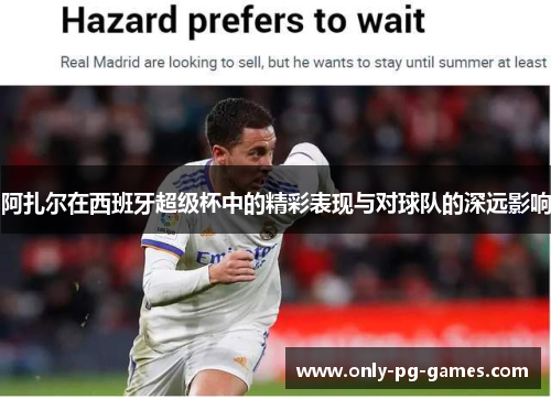 阿扎尔在西班牙超级杯中的精彩表现与对球队的深远影响 阿扎尔在西班牙超级杯中的精彩表现与对球队的深远影响