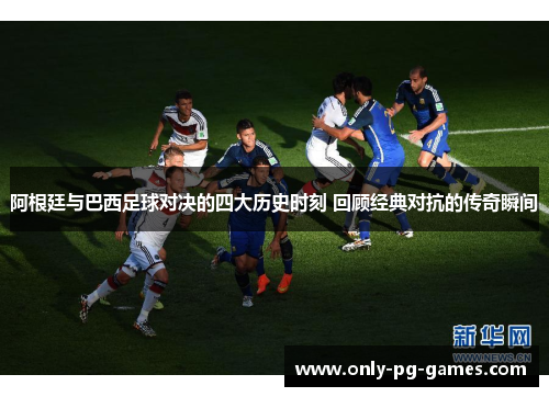 阿根廷与巴西足球对决的四大历史时刻 回顾经典对抗的传奇瞬间 阿根廷与巴西足球对决的四大历史时刻 回顾经典对抗的传奇瞬间