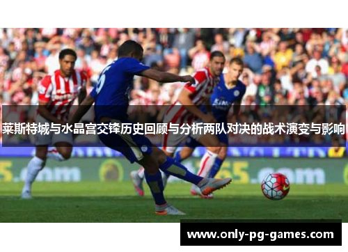 莱斯特城与水晶宫交锋历史回顾与分析两队对决的战术演变与影响