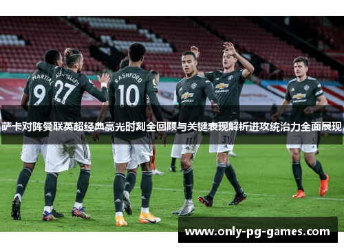 萨卡对阵曼联英超经典高光时刻全回顾与关键表现解析进攻统治力全面展现