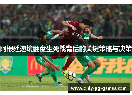 阿根廷逆境翻盘生死战背后的关键策略与决策