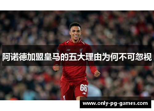 阿诺德加盟皇马的五大理由为何不可忽视