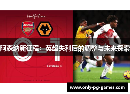 阿森纳新征程：英超失利后的调整与未来探索