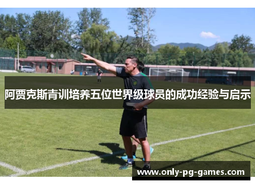 阿贾克斯青训培养五位世界级球员的成功经验与启示