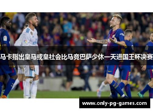 马卡指出皇马或皇社会比马竞巴萨少休一天进国王杯决赛
