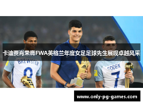 卡迪贾肖荣膺FWA英格兰年度女足足球先生展现卓越风采